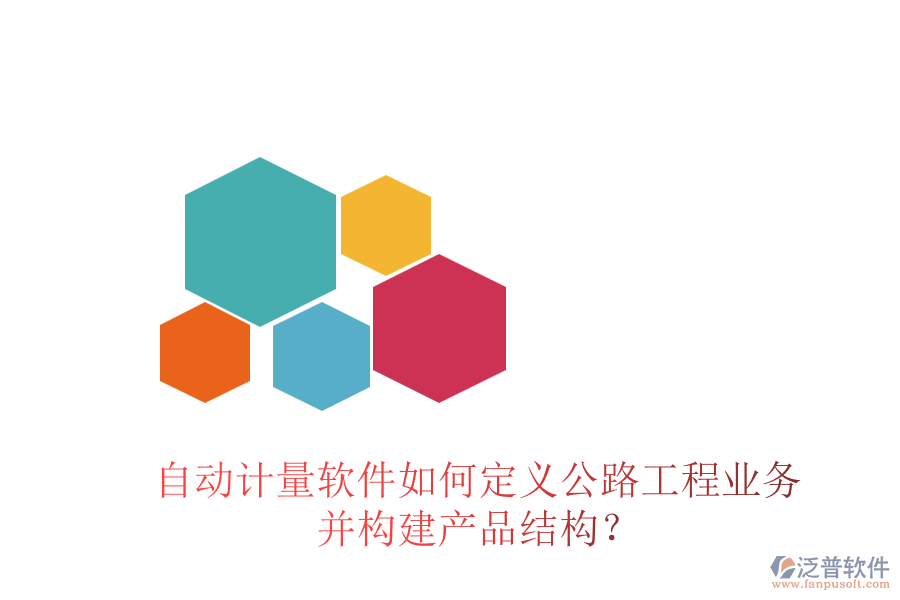 自動(dòng)計(jì)量軟件如何定義公路工程業(yè)務(wù)并構(gòu)建產(chǎn)品結(jié)構(gòu)？