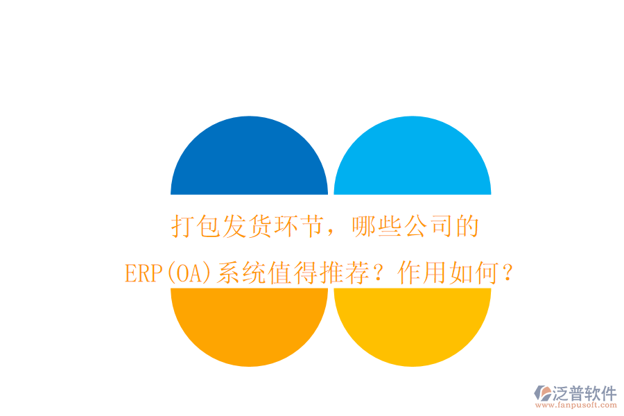 打包發(fā)貨環(huán)節(jié)，哪些公司的ERP(OA)系統(tǒng)值得推薦？作用如何？