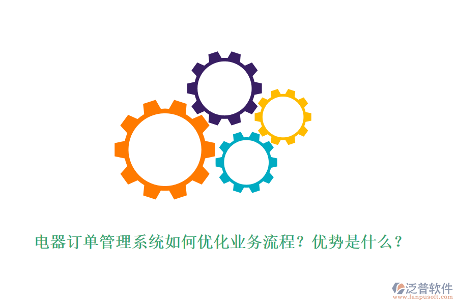 電器訂單管理系統(tǒng)如何優(yōu)化業(yè)務(wù)流程？優(yōu)勢是什么？