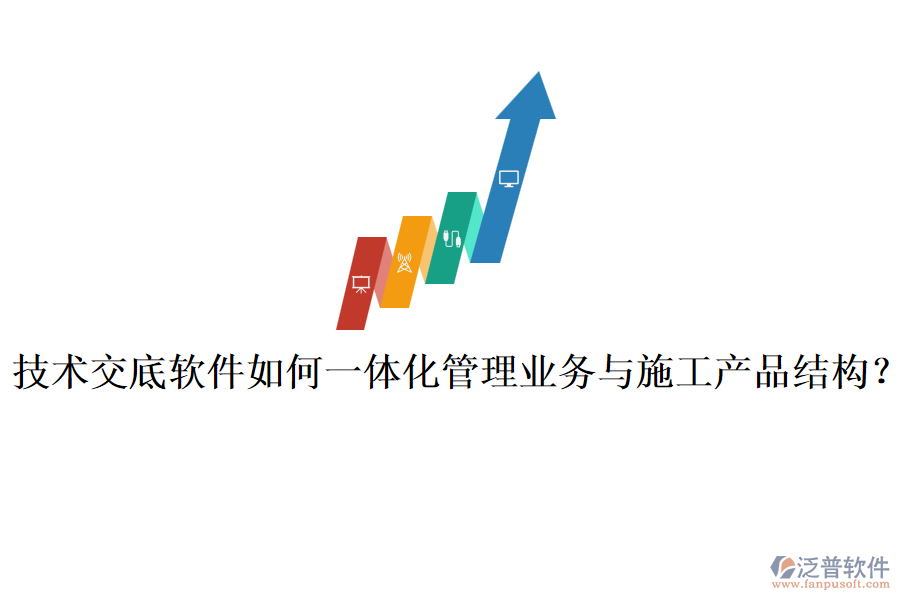 技術(shù)交底軟件如何一體化管理業(yè)務(wù)與施工產(chǎn)品結(jié)構(gòu)？