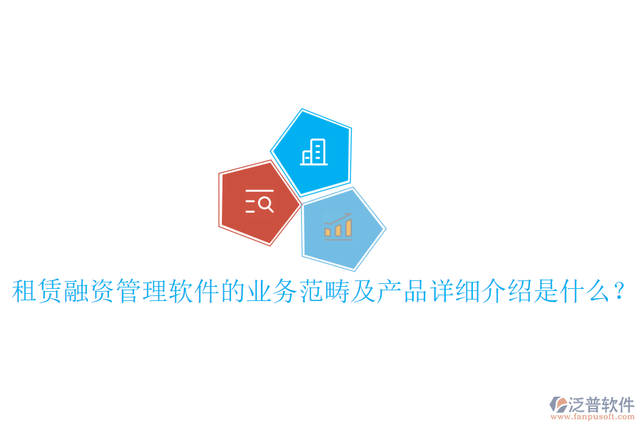租賃融資管理軟件的業(yè)務(wù)范疇及產(chǎn)品詳細(xì)介紹是什么？