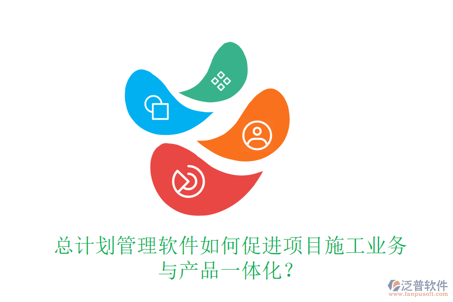 總計劃管理軟件如何促進項目施工業(yè)務(wù)與產(chǎn)品一體化？