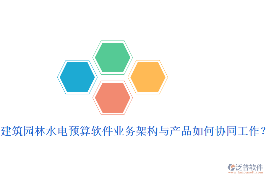 建筑園林水電預算軟件業(yè)務架構與產品如何協(xié)同工作？