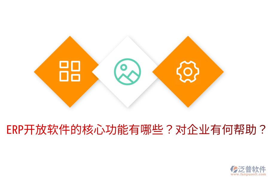  ERP開(kāi)放軟件的核心功能有哪些？對(duì)企業(yè)有何幫助？