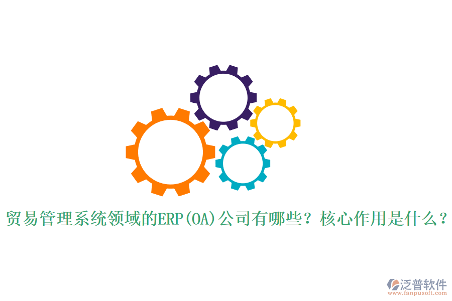 貿(mào)易管理系統(tǒng)領(lǐng)域的ERP(OA)公司有哪些？核心作用是什么？