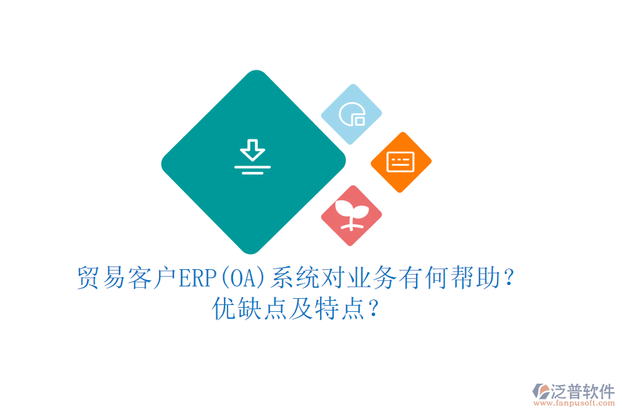貿(mào)易客戶ERP(OA)系統(tǒng)對業(yè)務有何幫助？優(yōu)缺點及特點？