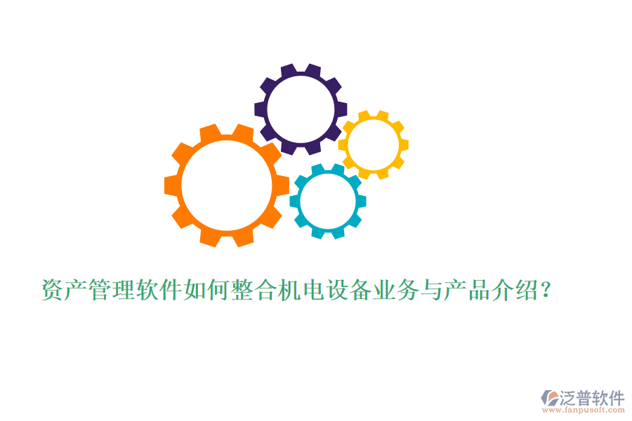 資產(chǎn)管理軟件如何整合機電設備業(yè)務與產(chǎn)品介紹？
