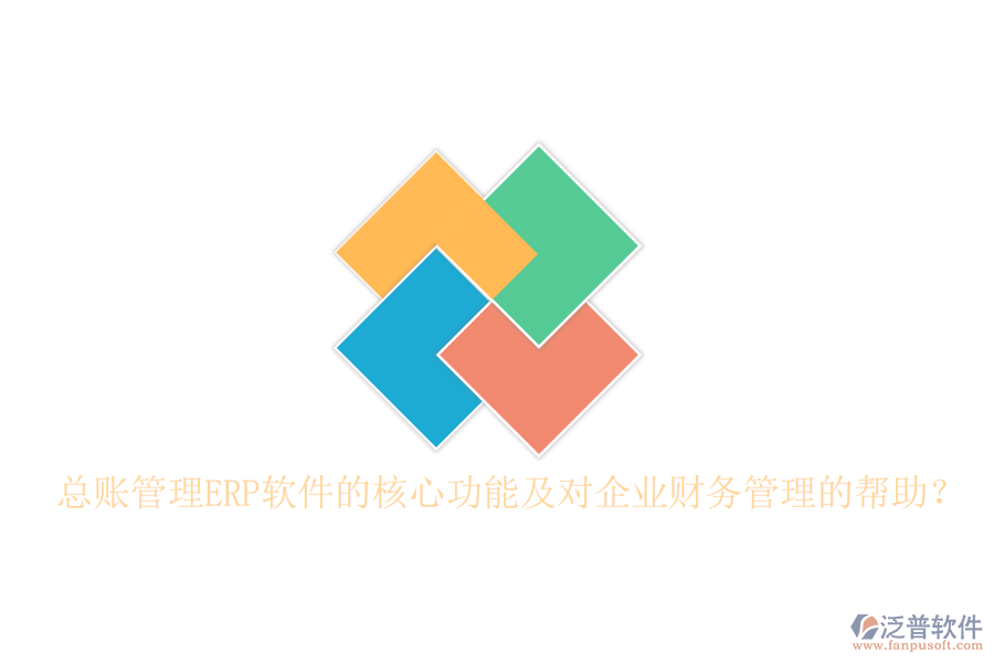 總賬管理ERP軟件的核心功能及對企業(yè)財務(wù)管理的幫助？