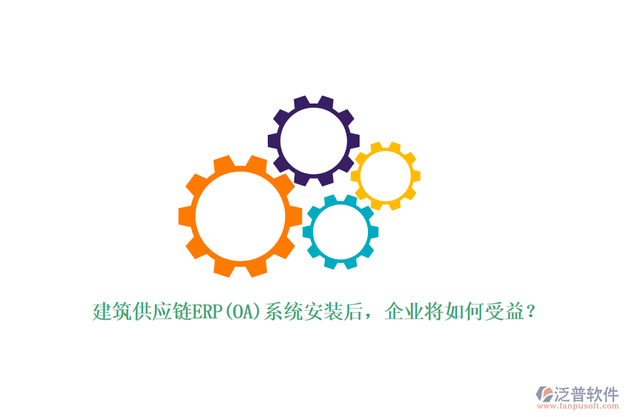 建筑供應鏈ERP(OA)系統(tǒng)安裝后，企業(yè)將如何受益？