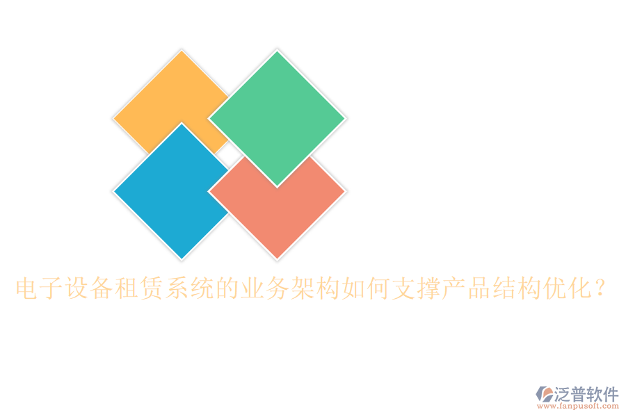 電子設(shè)備租賃系統(tǒng)的業(yè)務(wù)架構(gòu)如何支撐產(chǎn)品結(jié)構(gòu)優(yōu)化？