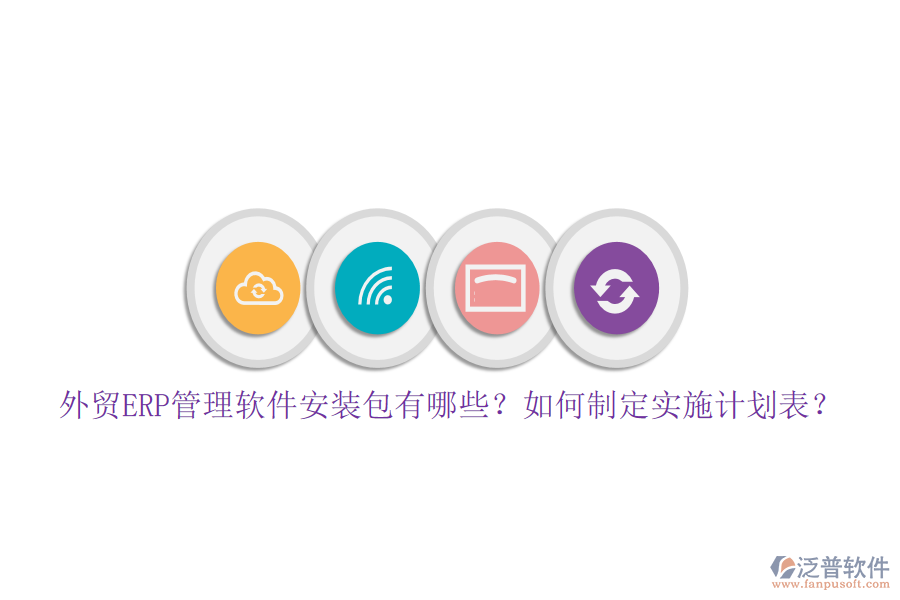 外貿(mào)ERP管理軟件安裝包有哪些？如何制定實施計劃表？