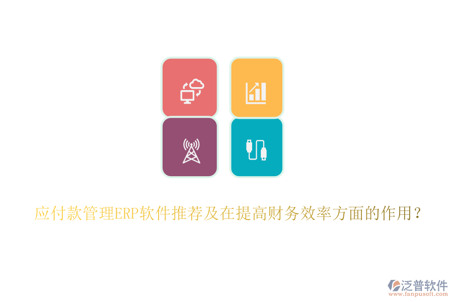 應付款管理ERP軟件推薦及在提高財務效率方面的作用？