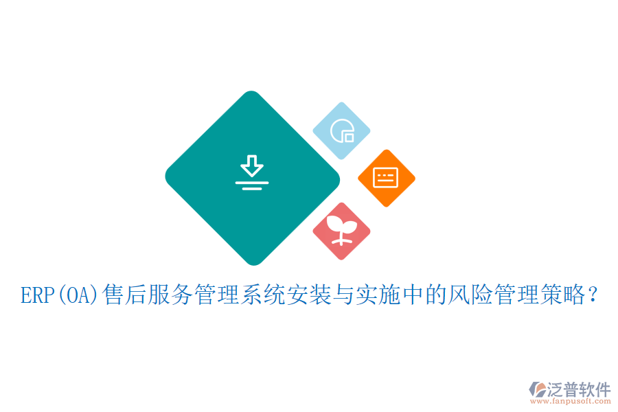ERP(OA)售后服務(wù)管理系統(tǒng)安裝與實施中的風(fēng)險管理策略？
