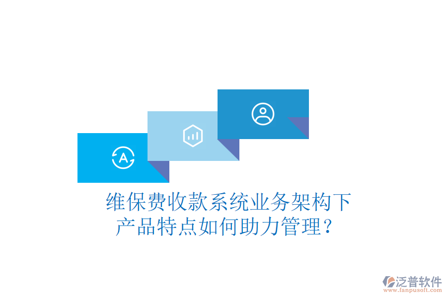 維保費(fèi)收款系統(tǒng)業(yè)務(wù)架構(gòu)下，產(chǎn)品特點(diǎn)如何助力管理？