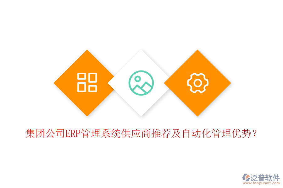 集團公司ERP管理系統(tǒng)供應(yīng)商推薦及自動化管理優(yōu)勢？