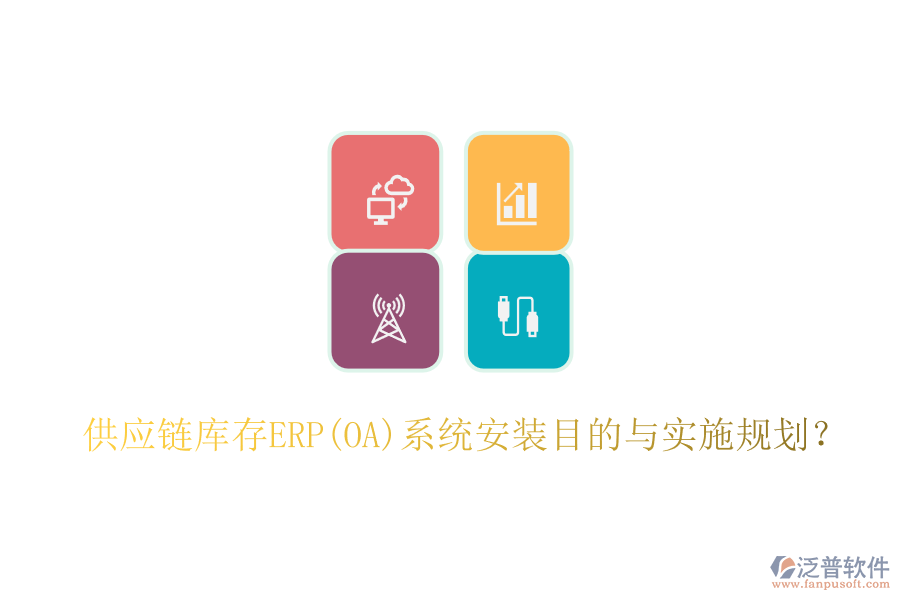 供應(yīng)鏈庫存ERP(OA)系統(tǒng)安裝目的與實(shí)施規(guī)劃？