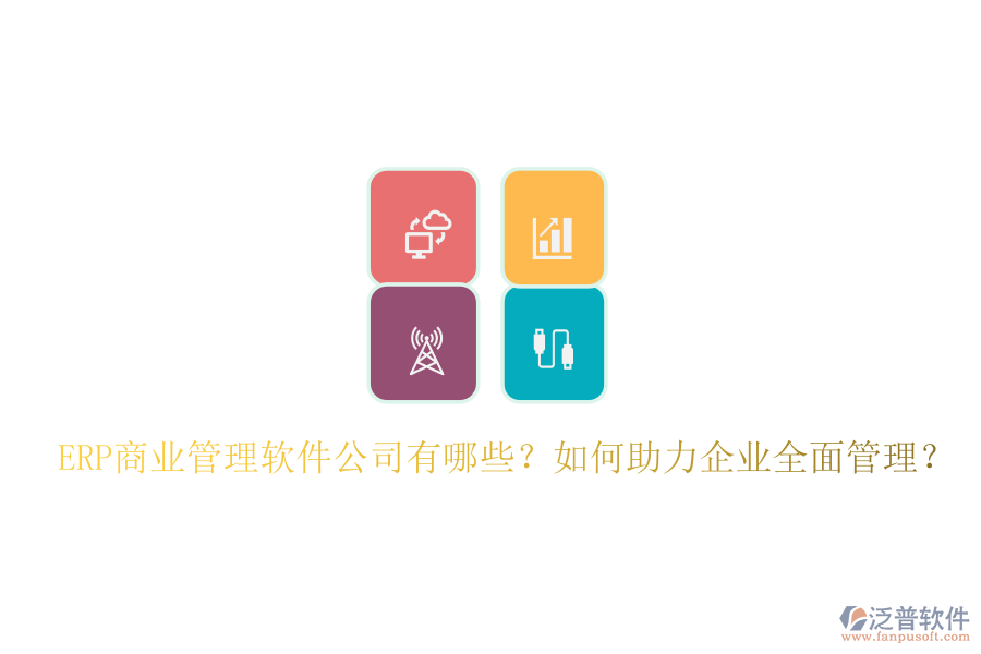 ERP商業(yè)管理軟件公司有哪些？如何助力企業(yè)全面管理？