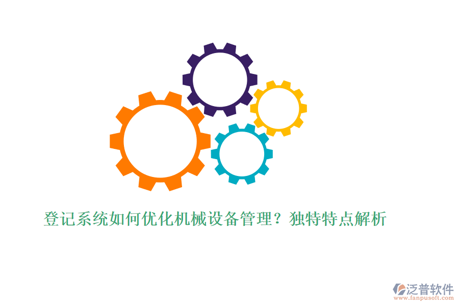 登記系統(tǒng)如何優(yōu)化機械設備管理？獨特特點解析