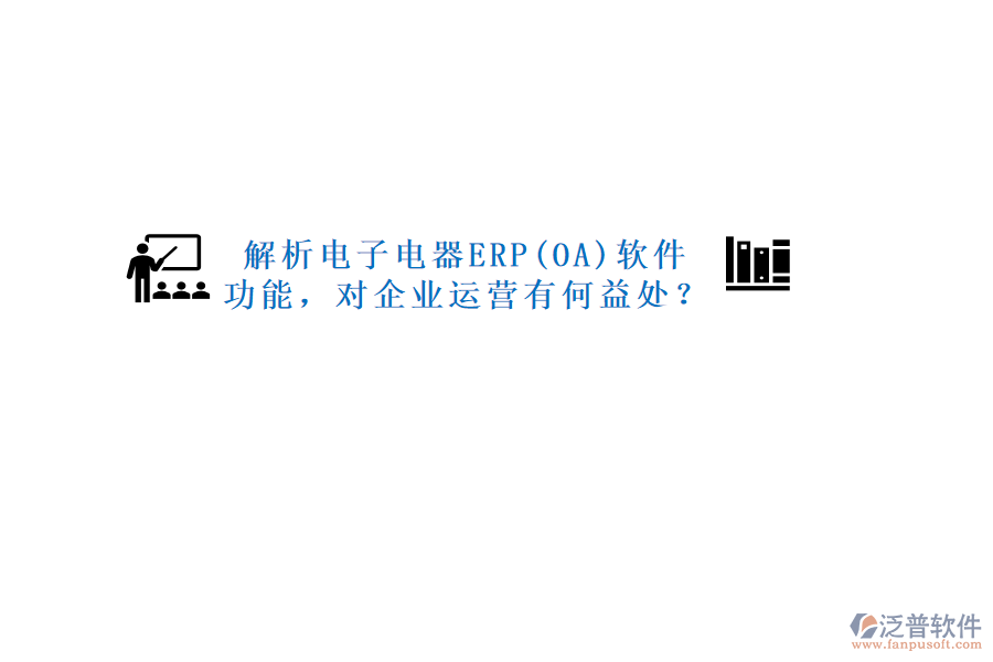 解析電子電器ERP(OA)軟件功能，對企業(yè)運營有何益處？