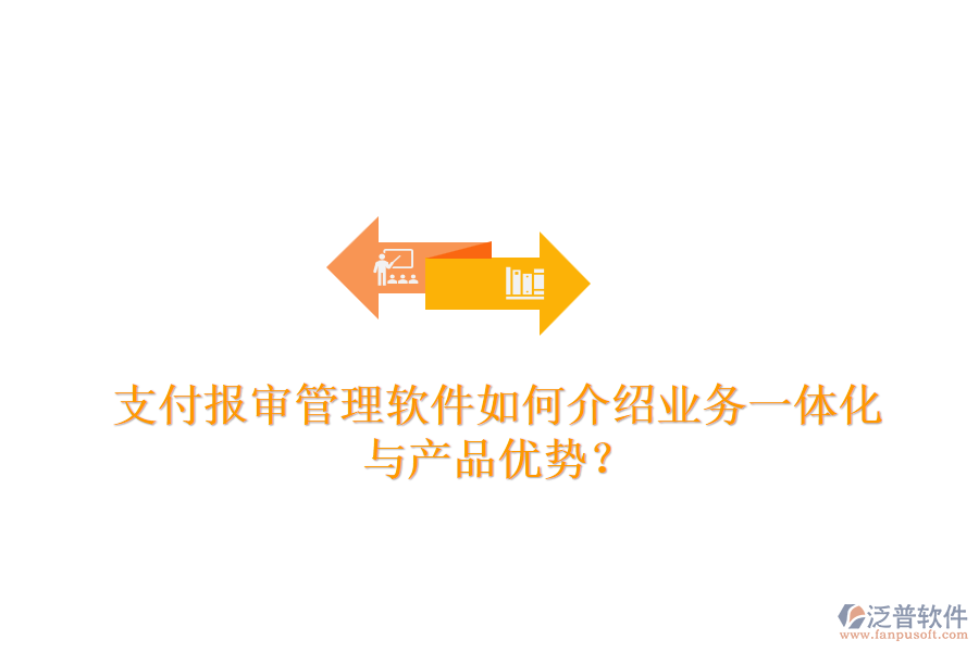 支付報審管理軟件如何介紹業(yè)務(wù)一體化與產(chǎn)品優(yōu)勢？