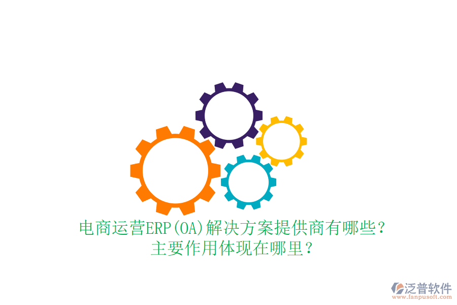電商運(yùn)營(yíng)ERP(OA)解決方案提供商有哪些？主要作用體現(xiàn)在哪里？