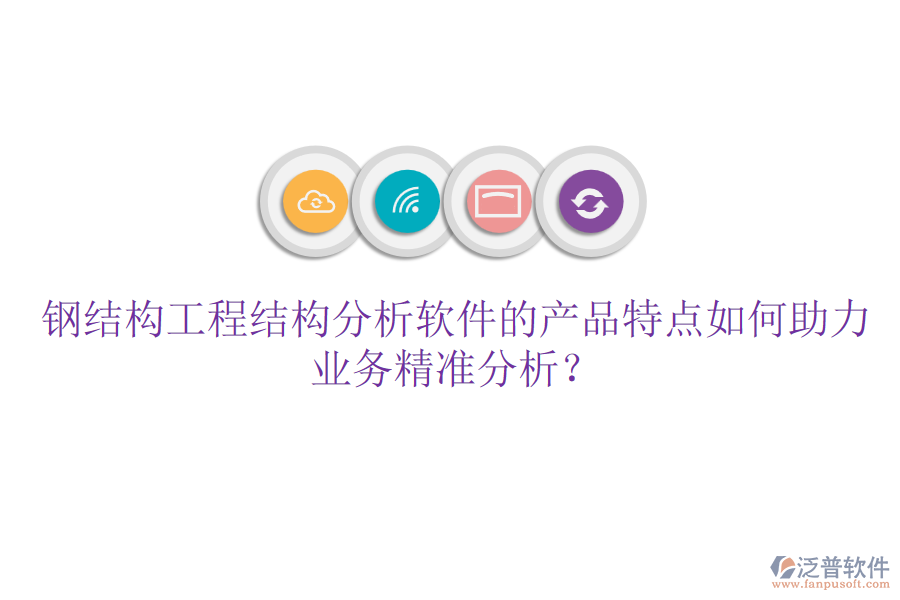 鋼結(jié)構(gòu)工程結(jié)構(gòu)分析軟件的產(chǎn)品特點(diǎn)如何助力業(yè)務(wù)精準(zhǔn)分析？