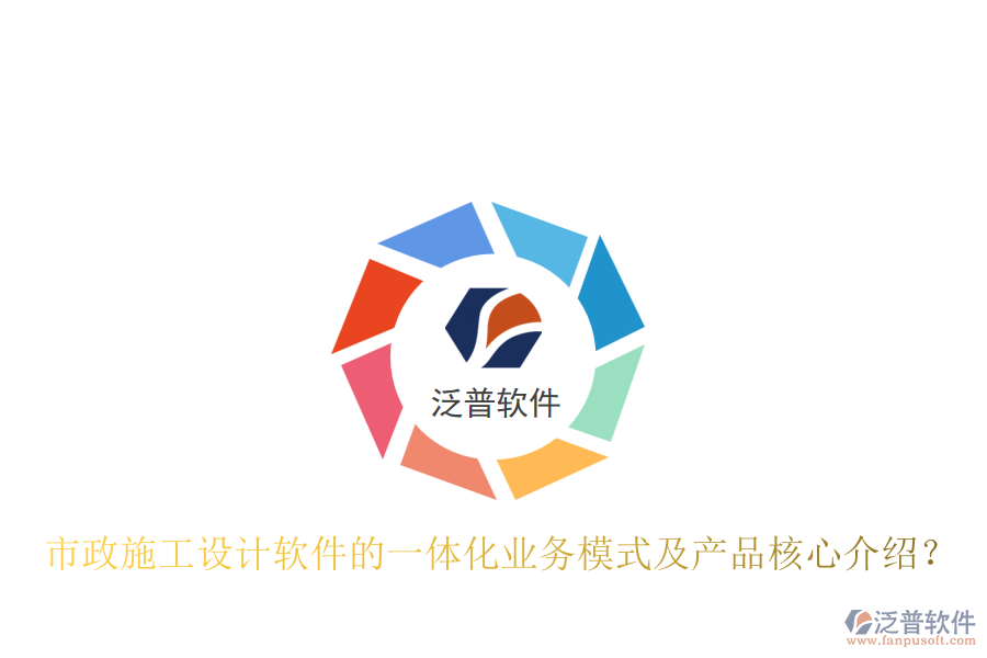 市政施工設計軟件的一體化業(yè)務模式及產(chǎn)品核心介紹？