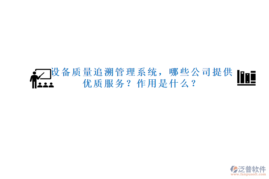 設備質(zhì)量追溯管理系統(tǒng)，哪些公司提供優(yōu)質(zhì)服務？作用是什么？