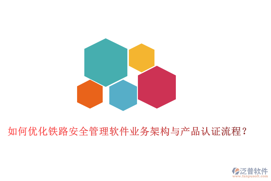 如何優(yōu)化鐵路安全管理軟件業(yè)務(wù)架構(gòu)與產(chǎn)品認(rèn)證流程？