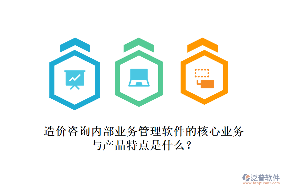 造價咨詢內(nèi)部業(yè)務(wù)管理軟件的核心業(yè)務(wù)與產(chǎn)品特點是什么？