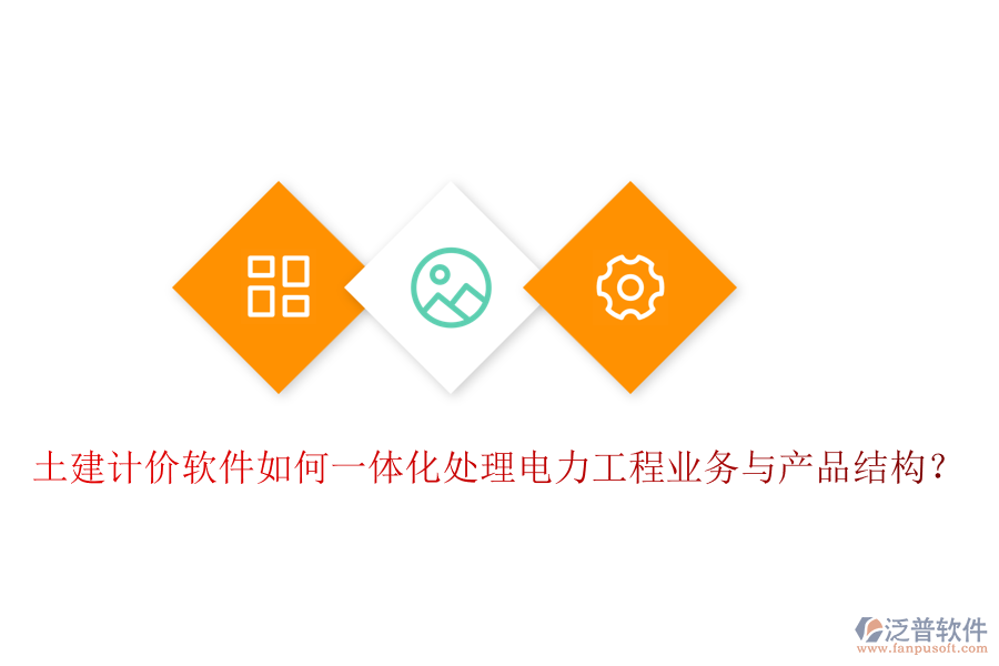 土建計價軟件如何一體化處理電力工程業(yè)務與產(chǎn)品結構？