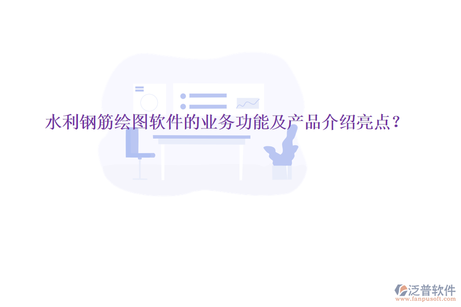 水利鋼筋繪圖軟件的業(yè)務(wù)功能及產(chǎn)品介紹亮點(diǎn)？