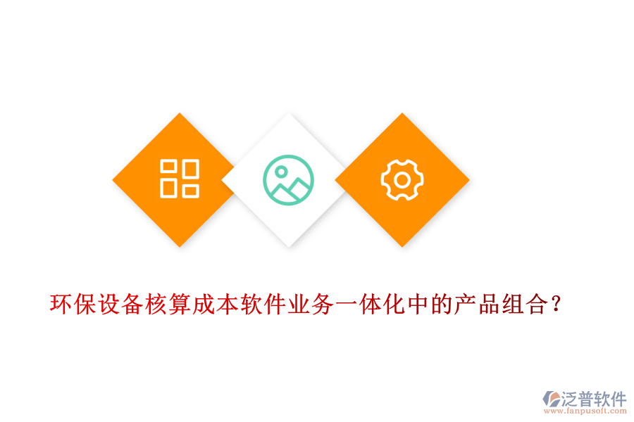 環(huán)保設(shè)備核算成本軟件業(yè)務(wù)一體化中的產(chǎn)品組合？