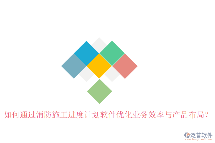 如何通過消防施工進(jìn)度計(jì)劃軟件優(yōu)化業(yè)務(wù)效率與產(chǎn)品布局？