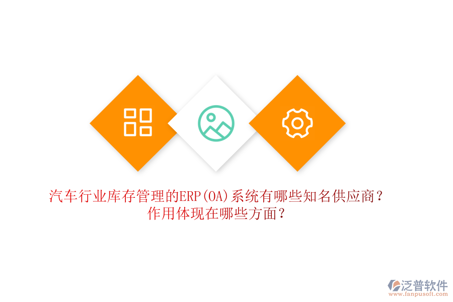 汽車行業(yè)庫存管理的ERP(OA)系統(tǒng)有哪些知名供應(yīng)商？作用體現(xiàn)在哪些方面？