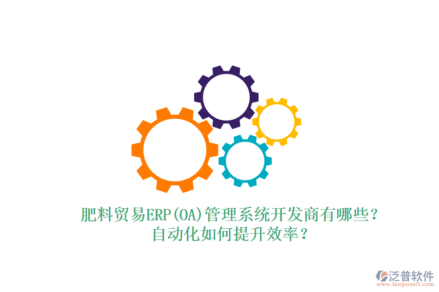肥料貿(mào)易ERP(OA)管理系統(tǒng)開發(fā)商有哪些？自動化如何提升效率？