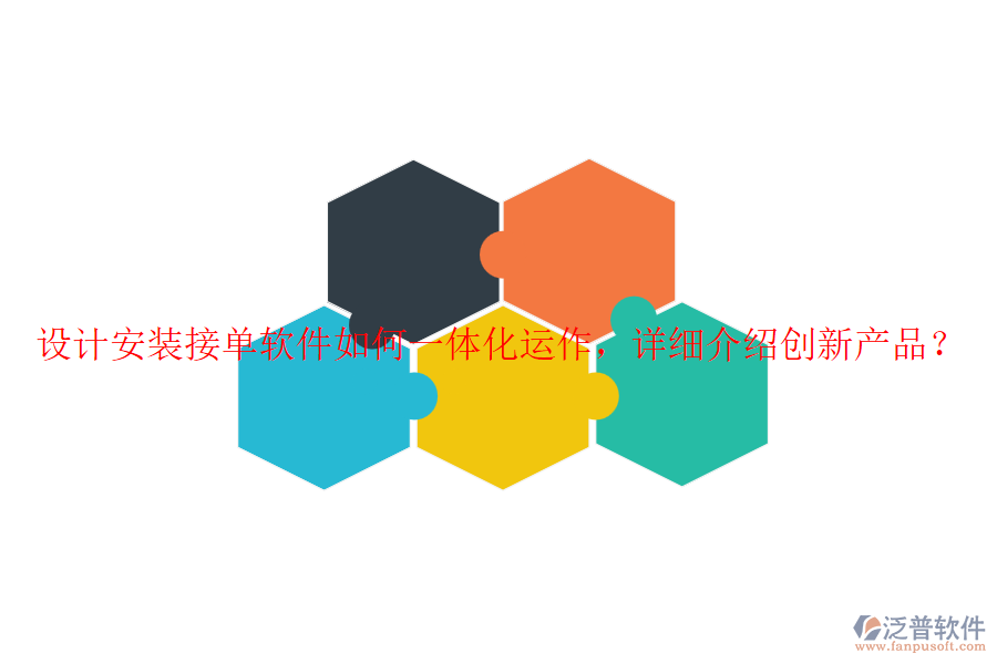 設(shè)計(jì)安裝接單軟件如何一體化運(yùn)作，詳細(xì)介紹創(chuàng)新產(chǎn)品？