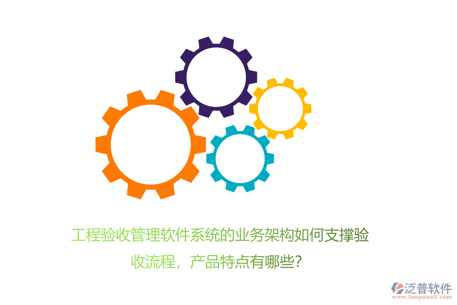 工程驗(yàn)收管理軟件系統(tǒng)的業(yè)務(wù)架構(gòu)如何支撐驗(yàn)收流程，產(chǎn)品特點(diǎn)有哪些？