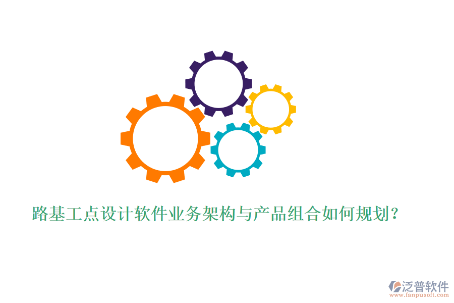 路基工點(diǎn)設(shè)計(jì)軟件業(yè)務(wù)架構(gòu)與產(chǎn)品組合如何規(guī)劃？
