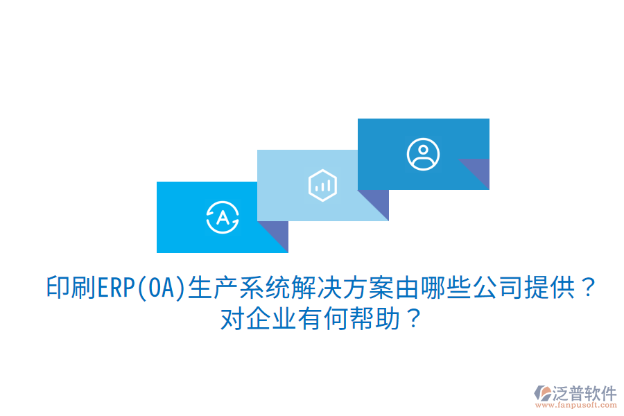  印刷ERP(OA)生產(chǎn)系統(tǒng)解決方案由哪些公司提供？對(duì)企業(yè)有何幫助？