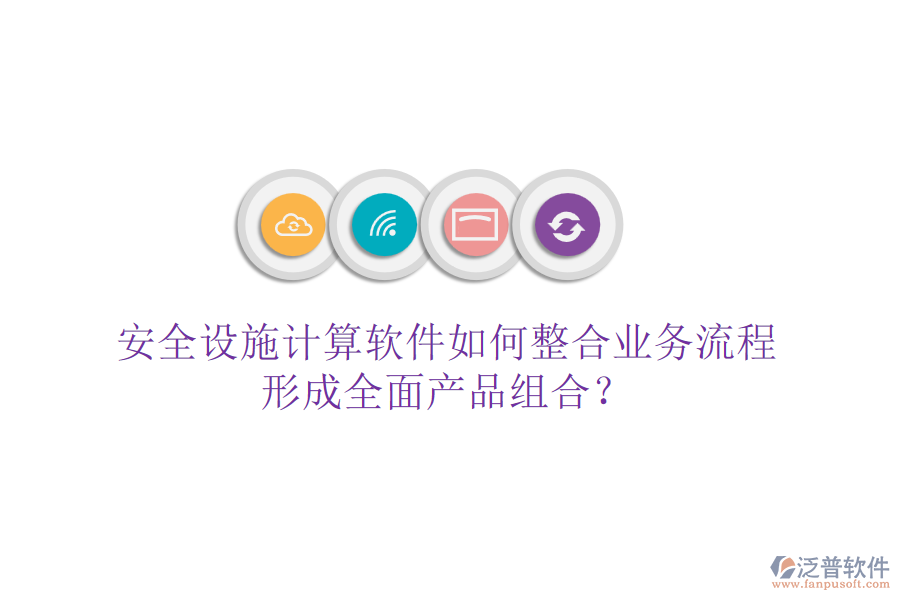 安全設(shè)施計算軟件如何整合業(yè)務(wù)流程，形成全面產(chǎn)品組合？