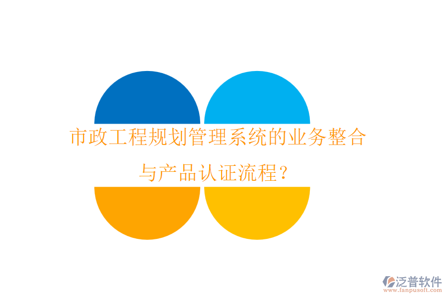 市政工程規(guī)劃管理系統(tǒng)的業(yè)務(wù)整合與產(chǎn)品認(rèn)證流程？
