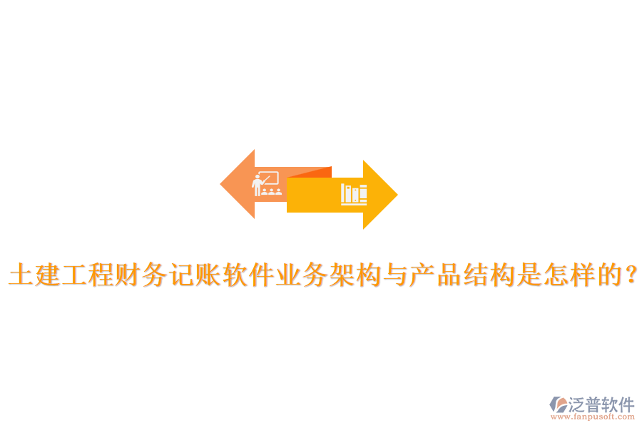 土建工程財(cái)務(wù)記賬軟件業(yè)務(wù)架構(gòu)與產(chǎn)品結(jié)構(gòu)是怎樣的？