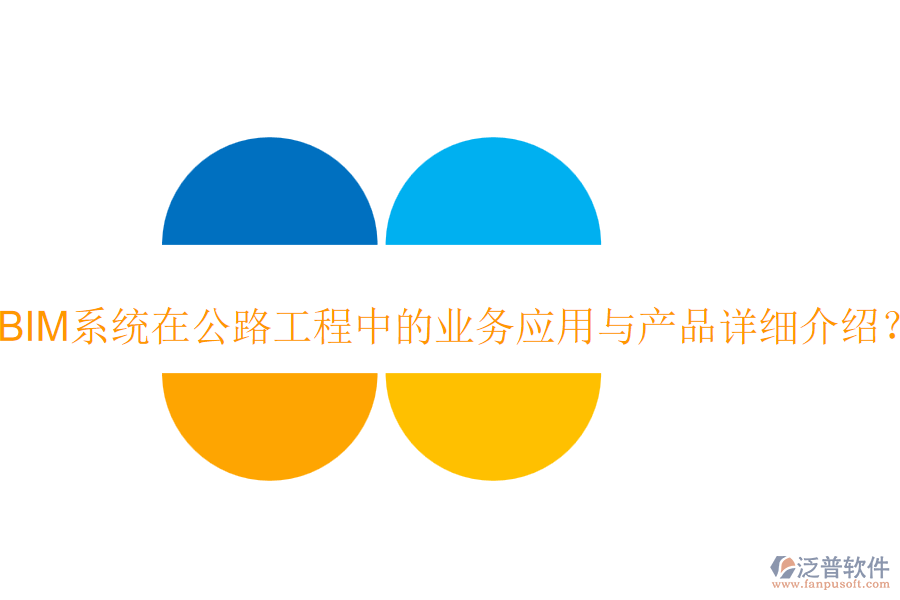 BIM系統(tǒng)在公路工程中的業(yè)務(wù)應(yīng)用與產(chǎn)品詳細介紹？