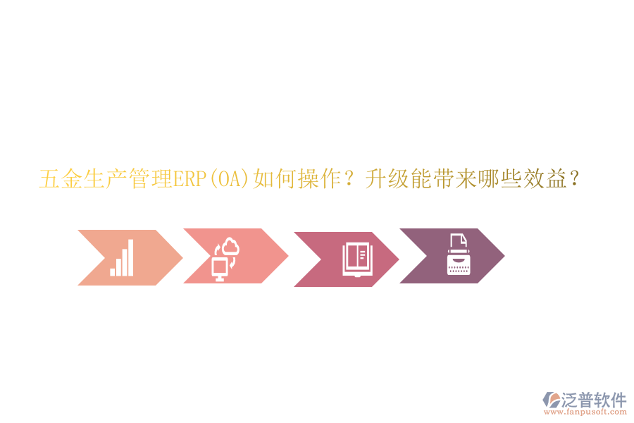 五金生產(chǎn)管理ERP(OA)如何操作？升級能帶來哪些效益？