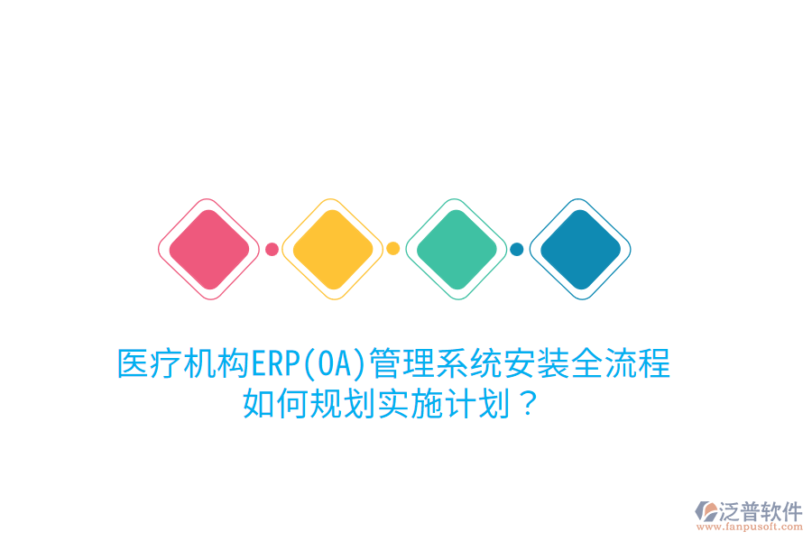 醫(yī)療機構(gòu)ERP(OA)管理系統(tǒng)安裝全流程，如何規(guī)劃實施計劃？