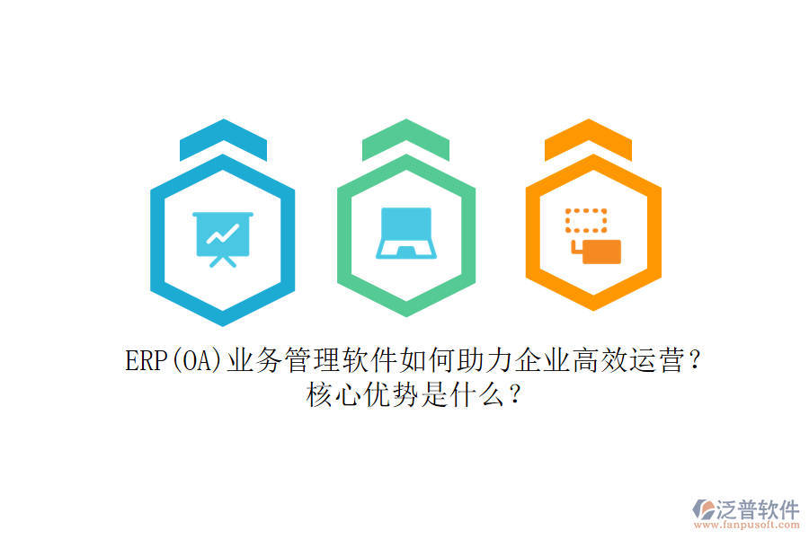 ERP(OA)業(yè)務(wù)管理軟件如何助力企業(yè)高效運(yùn)營？核心優(yōu)勢是什么？