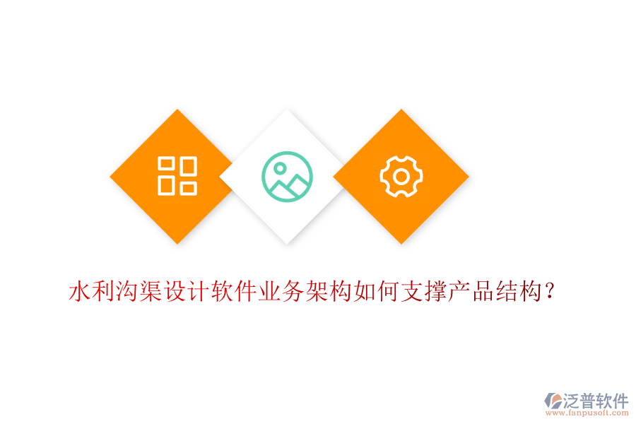 水利溝渠設(shè)計(jì)軟件業(yè)務(wù)架構(gòu)如何支撐產(chǎn)品結(jié)構(gòu)？