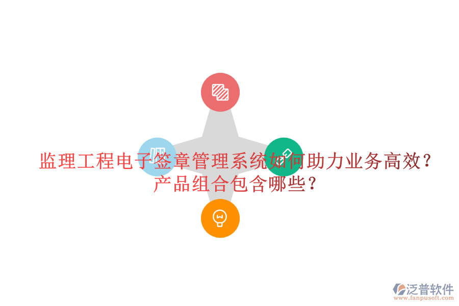 監(jiān)理工程電子簽章管理系統(tǒng)如何助力業(yè)務(wù)高效？產(chǎn)品組合包含哪些？