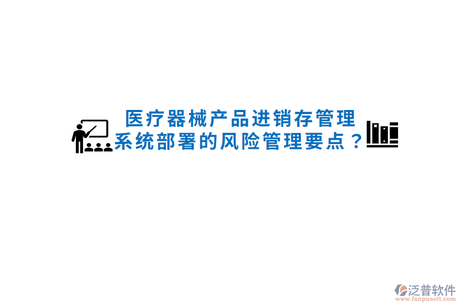 醫(yī)療器械產(chǎn)品進(jìn)銷存管理系統(tǒng)部署的風(fēng)險管理要點(diǎn)？